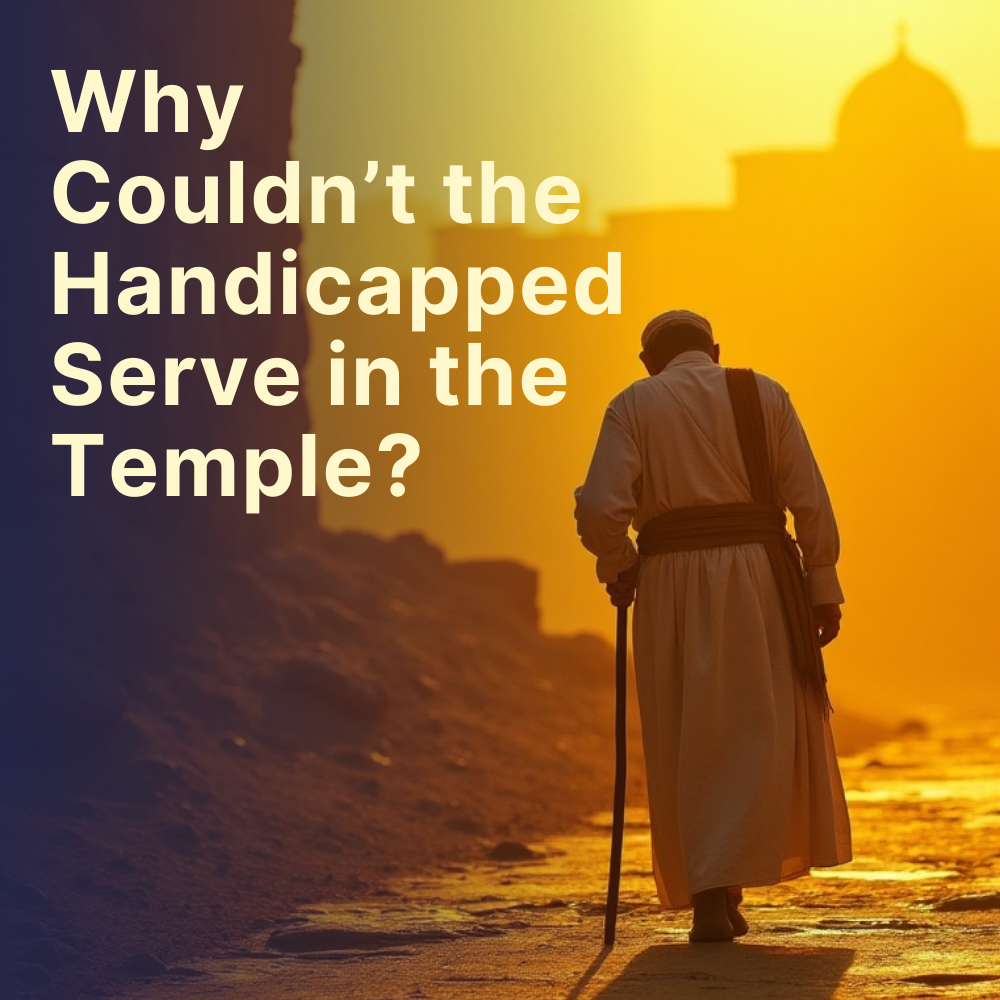 Why Couldn’t the Handicapped Serve in the Temple?
