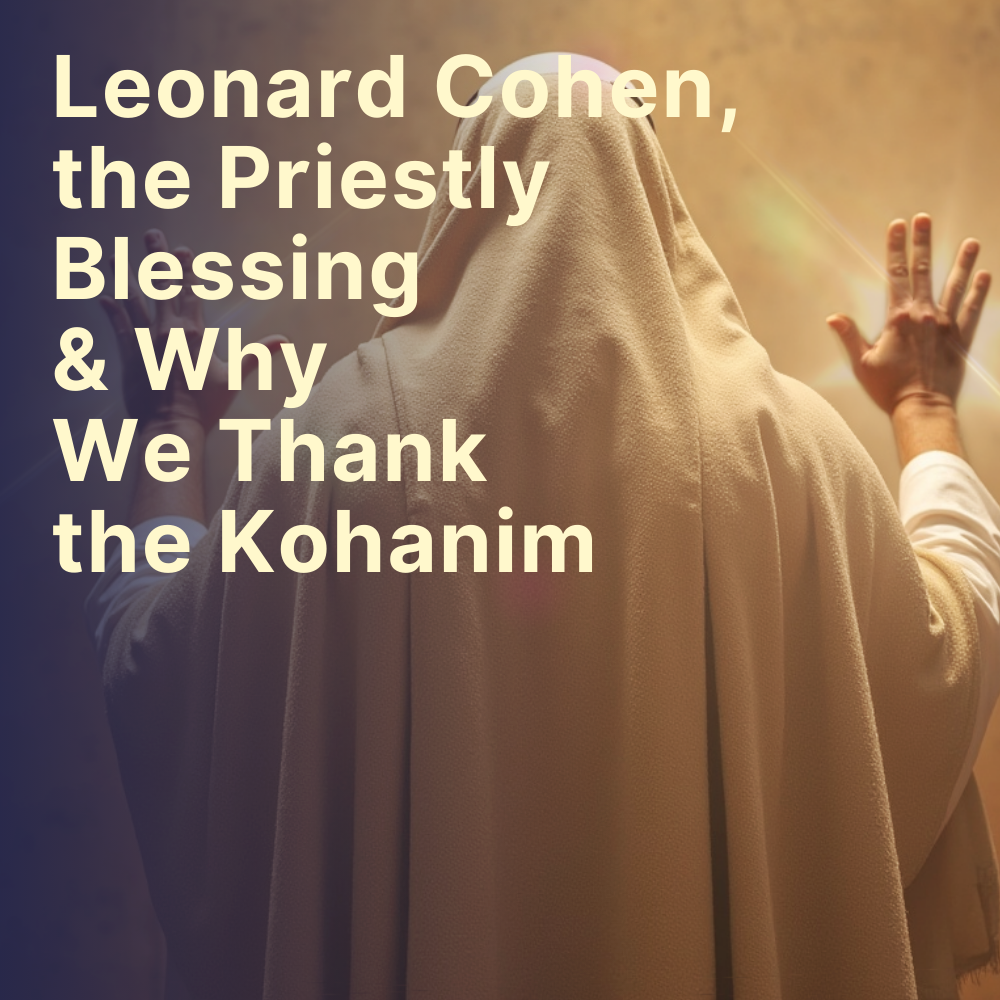 Leonard Cohen, the Priestly Blessing & Why We Thank the Kohanim
